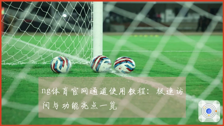 ng体育官网通道使用教程：极速访问与功能亮点一览