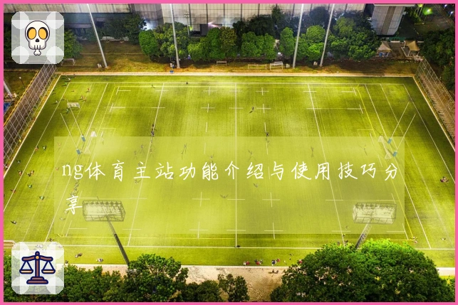 ng体育主站功能介绍与使用技巧分享