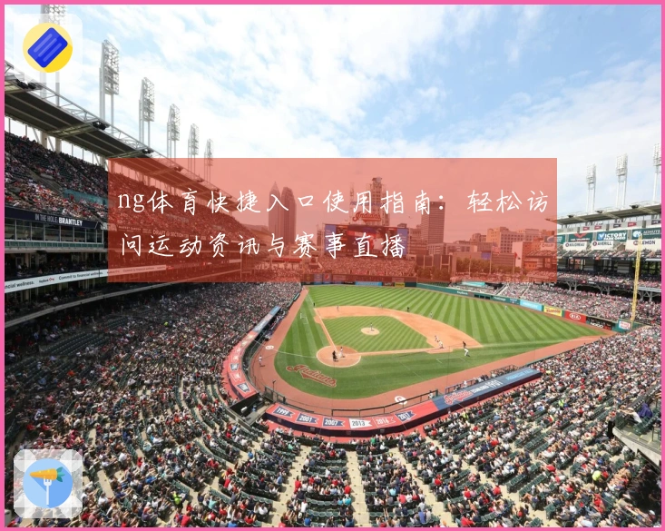 ng体育快捷入口使用指南：轻松访问运动资讯与赛事直播