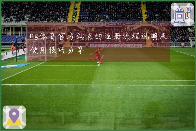 ng体育官方站点的注册流程说明及使用技巧分享