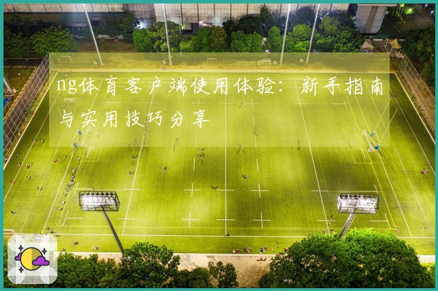 ng体育客户端使用体验：新手指南与实用技巧分享