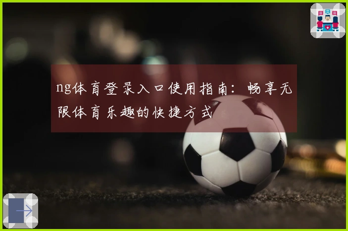 ng体育登录入口使用指南：畅享无限体育乐趣的快捷方式