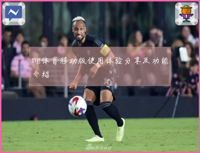 ng体育移动版使用体验分享及功能介绍